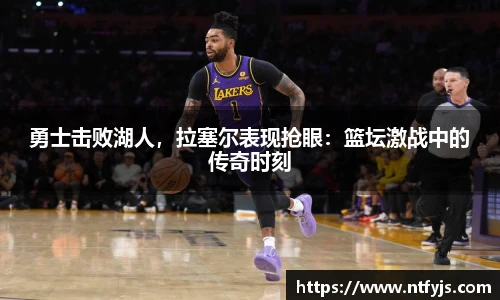 勇士击败湖人，拉塞尔表现抢眼：篮坛激战中的传奇时刻