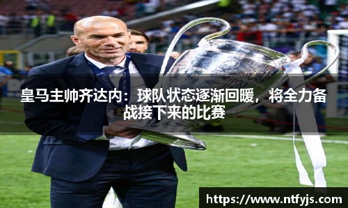 皇马主帅齐达内：球队状态逐渐回暖，将全力备战接下来的比赛