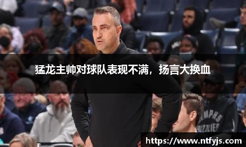 猛龙主帅对球队表现不满，扬言大换血