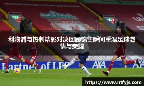利物浦与热刺精彩对决回顾锦集瞬间重温足球激情与荣耀