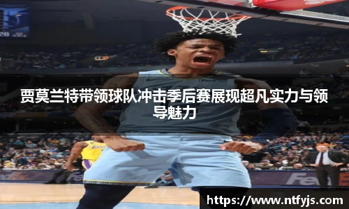贾莫兰特带领球队冲击季后赛展现超凡实力与领导魅力