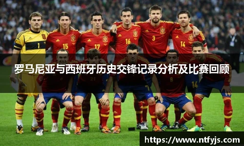 罗马尼亚与西班牙历史交锋记录分析及比赛回顾
