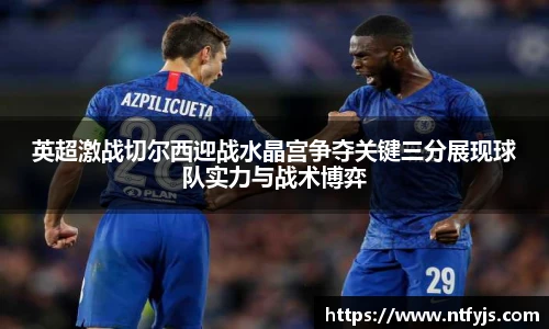 英超激战切尔西迎战水晶宫争夺关键三分展现球队实力与战术博弈