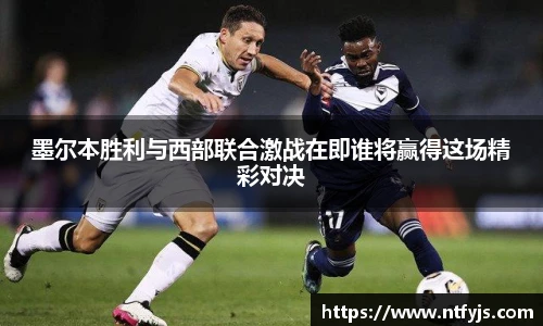 墨尔本胜利与西部联合激战在即谁将赢得这场精彩对决