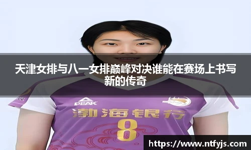天津女排与八一女排巅峰对决谁能在赛场上书写新的传奇