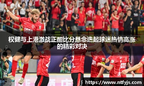 权健与上港激战正酣比分悬念迭起球迷热情高涨的精彩对决