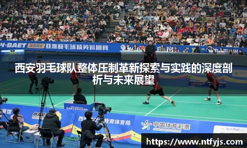 西安羽毛球队整体压制革新探索与实践的深度剖析与未来展望