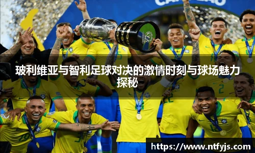 玻利维亚与智利足球对决的激情时刻与球场魅力探秘