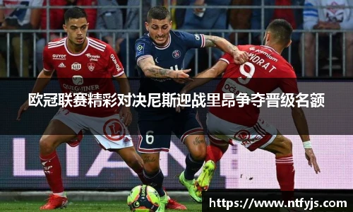 欧冠联赛精彩对决尼斯迎战里昂争夺晋级名额