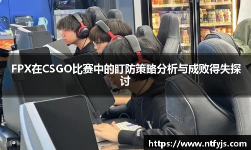 FPX在CSGO比赛中的盯防策略分析与成败得失探讨